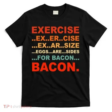 Exercise Exarsize Eggs Are Sides For Bacon Bacon T-Shirt