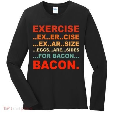 Exercise Exarsize Eggs Are Sides For Bacon Bacon Women's Long Sleeve Shirt