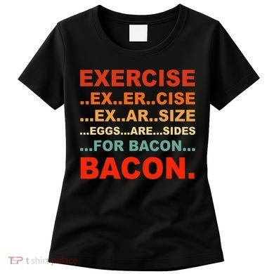 Exercise Exarsize Eggs Are Sides For Bacon Bacon Women's T-Shirt