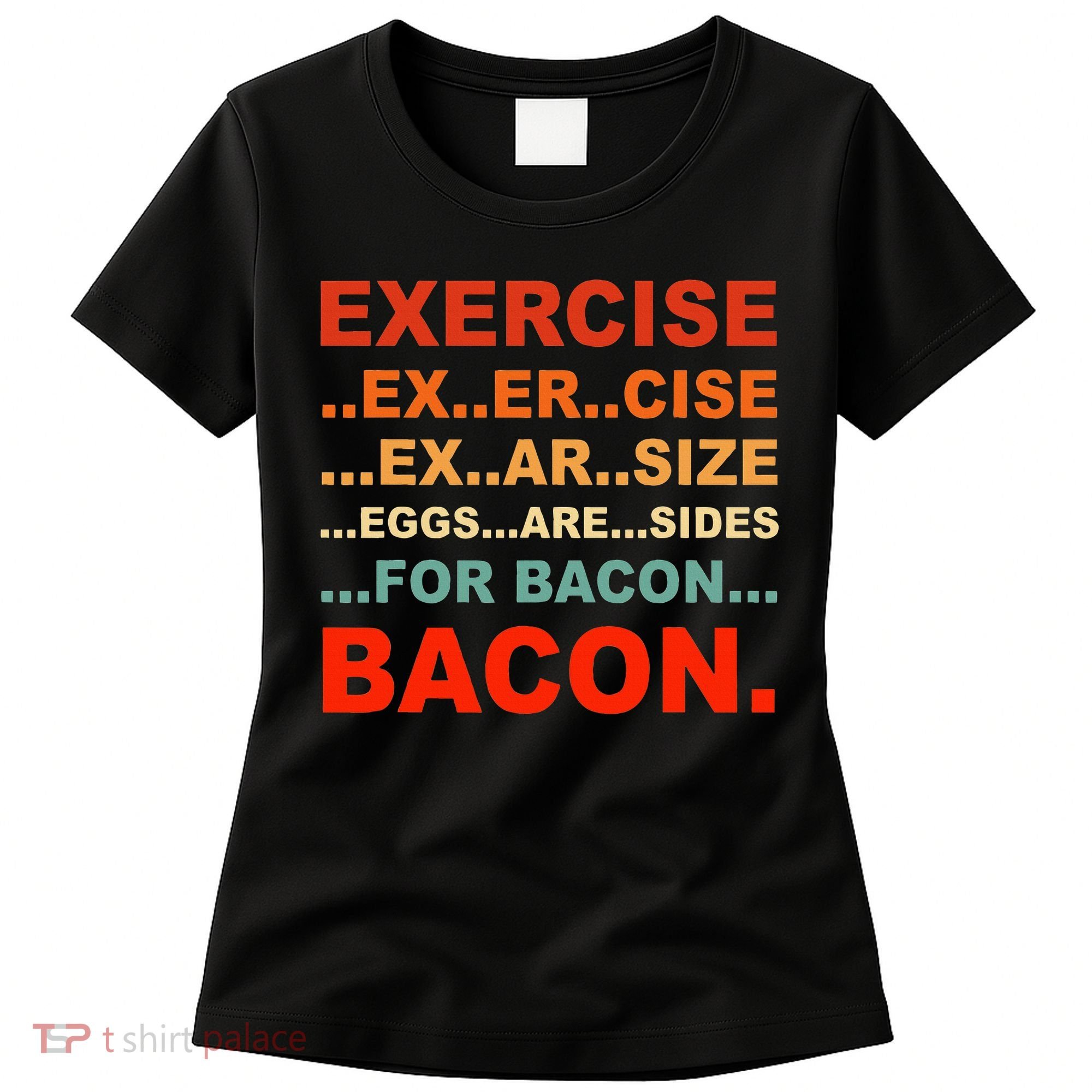 Exercise Exarsize Eggs Are Sides For Bacon Bacon Women's T-Shirt
