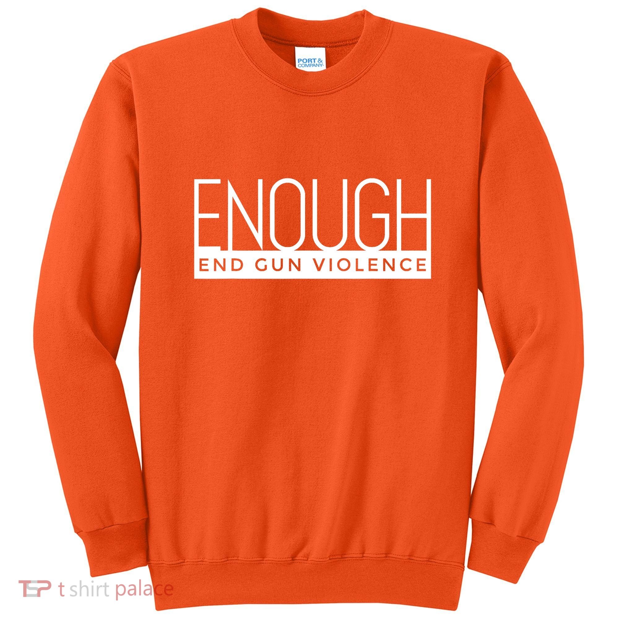 Enough End Gun Violence No Gun Awareness Day Wear Orange Sweatshirt