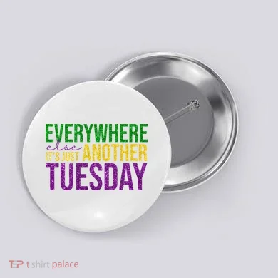 Everywhere Else Its Just Another Tuesday Mardi Gras Button