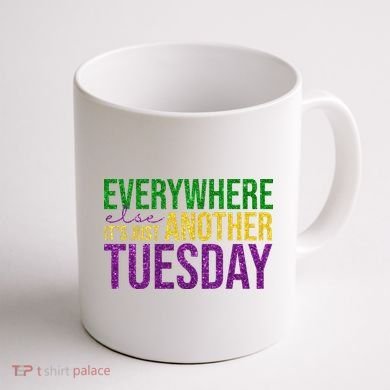 Everywhere Else Its Just Another Tuesday Mardi Gras Coffee Mug back