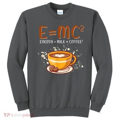 E=mc2 Energy= Milk Coffee2 Coffee Lovers Sweatshirt