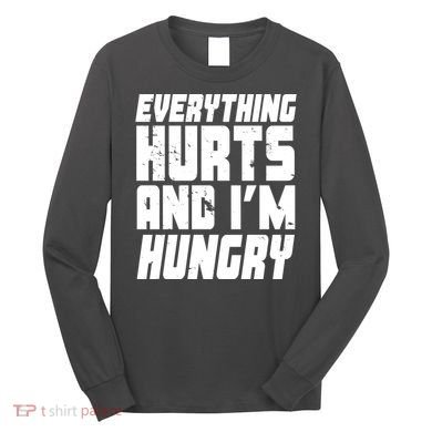 Everything Hurts And Im Hungry Funny Long Sleeve Shirt