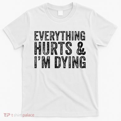 Everything Hurts & Im Dying Workout Exercise Fitness T-Shirt