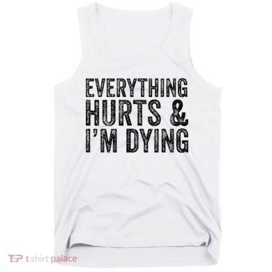 Everything Hurts & Im Dying Workout Exercise Fitness Tank Top