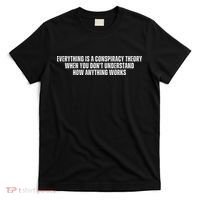 Everything Is A Conspiracy Theory When You Dont Understand How Anything Works T-Shirt thumb 0