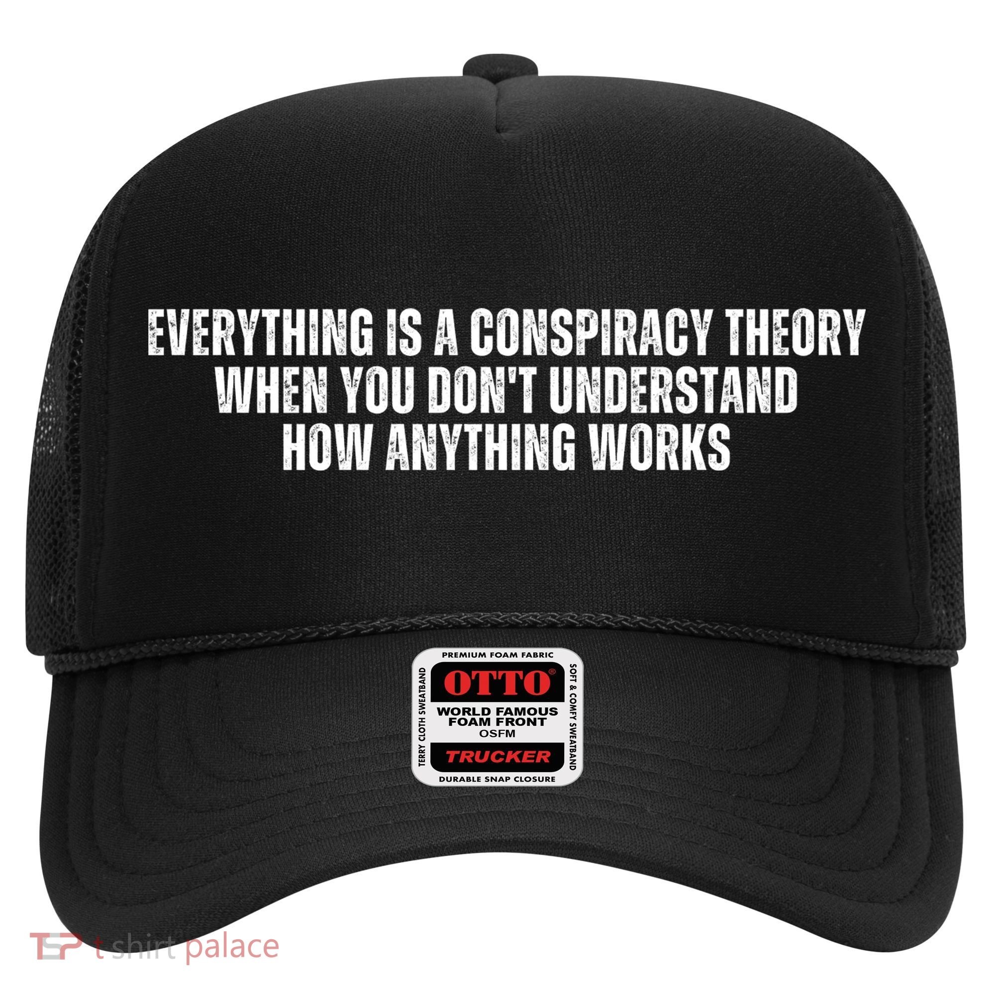 Everything Is A Conspiracy Theory When You Dont Understand How Anything Works Hat