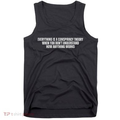 Everything Is A Conspiracy Theory When You Dont Understand How Anything Works Tank Top