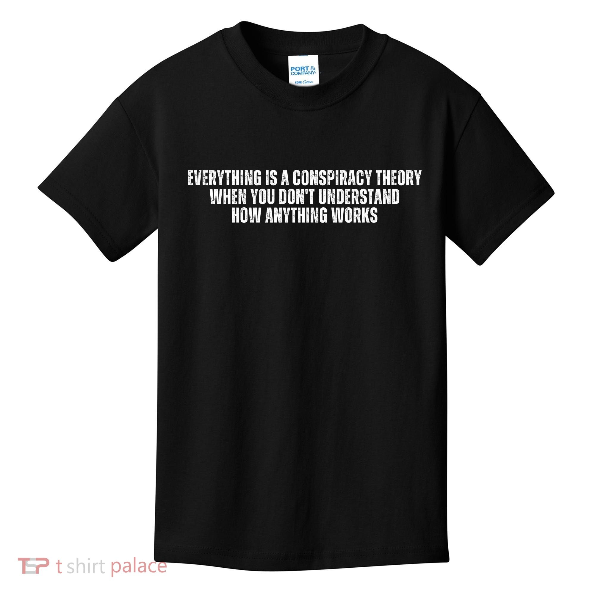 Everything Is A Conspiracy Theory When You Dont Understand How Anything Works Kids T-Shirt