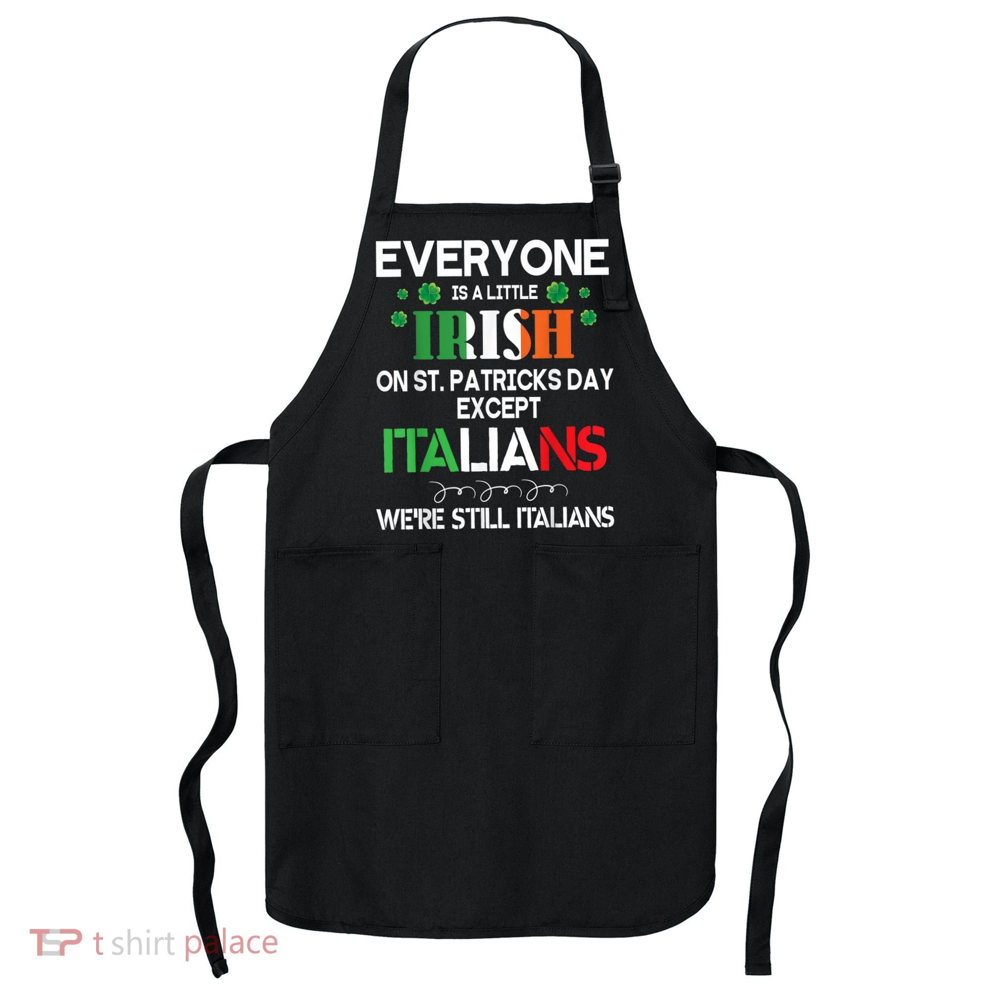 Everyone Is A Little Irish On St Patrick Day Except Italians Apron