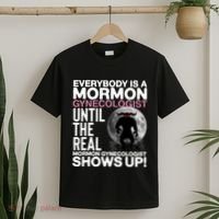 Everybody Is A Mormon Gynecologist Until The Real Mormon Gynecologist Shows Up T-Shirt thumb 2