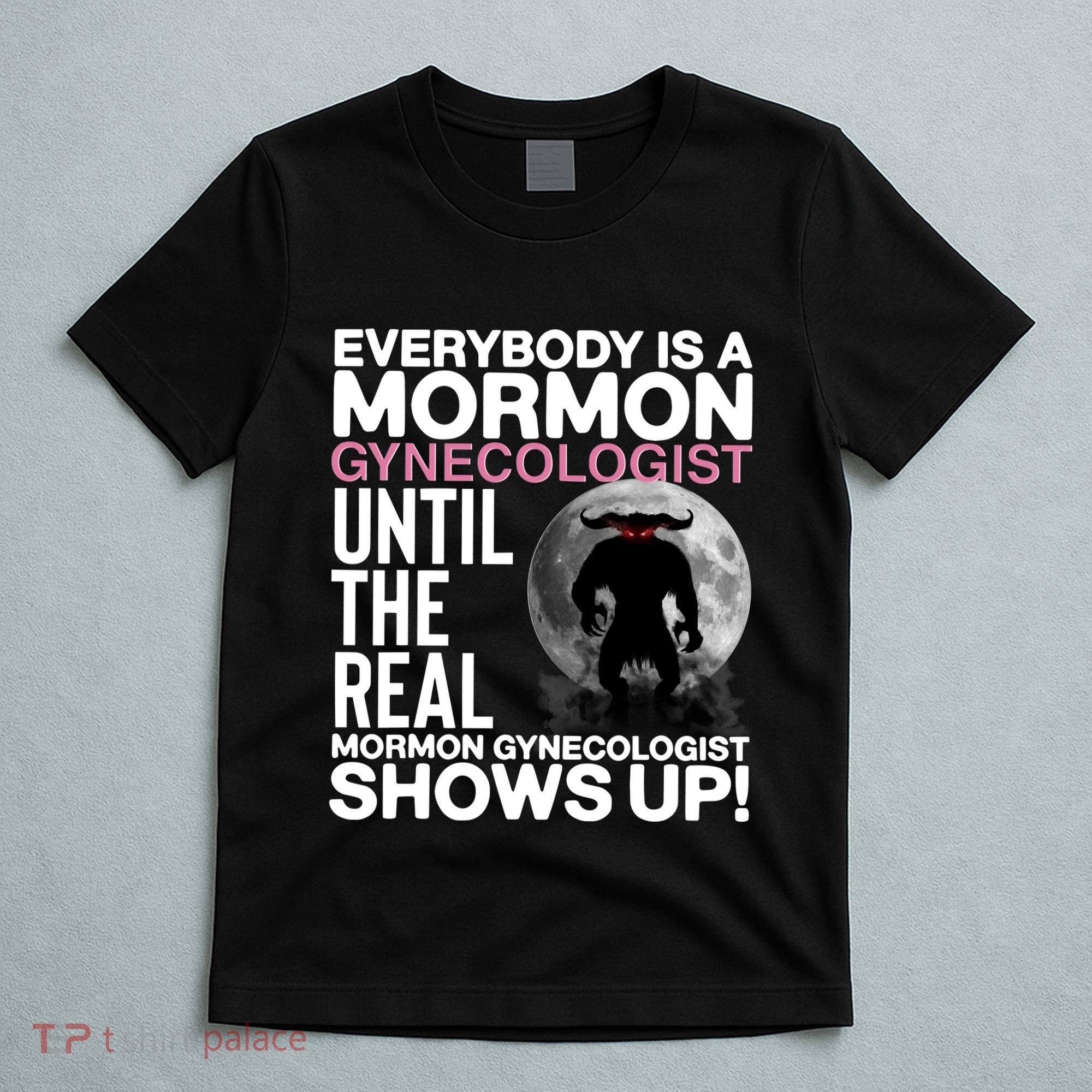 Everybody Is A Mormon Gynecologist Until The Real Mormon Gynecologist Shows Up T-Shirt