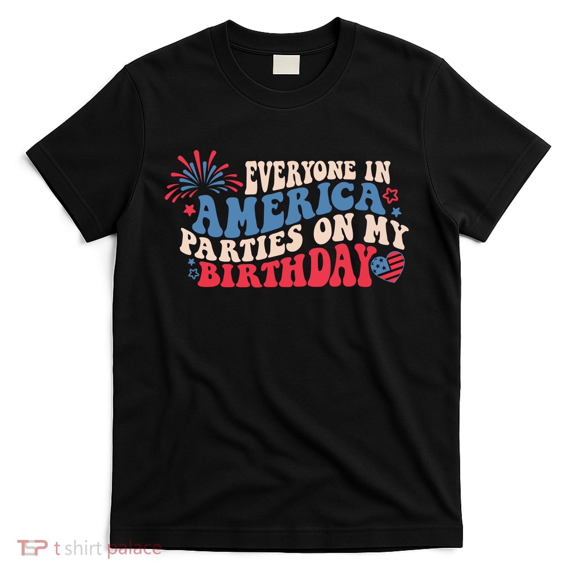 Everyone In America Parties On My Birthday 4th Of July T-Shirt