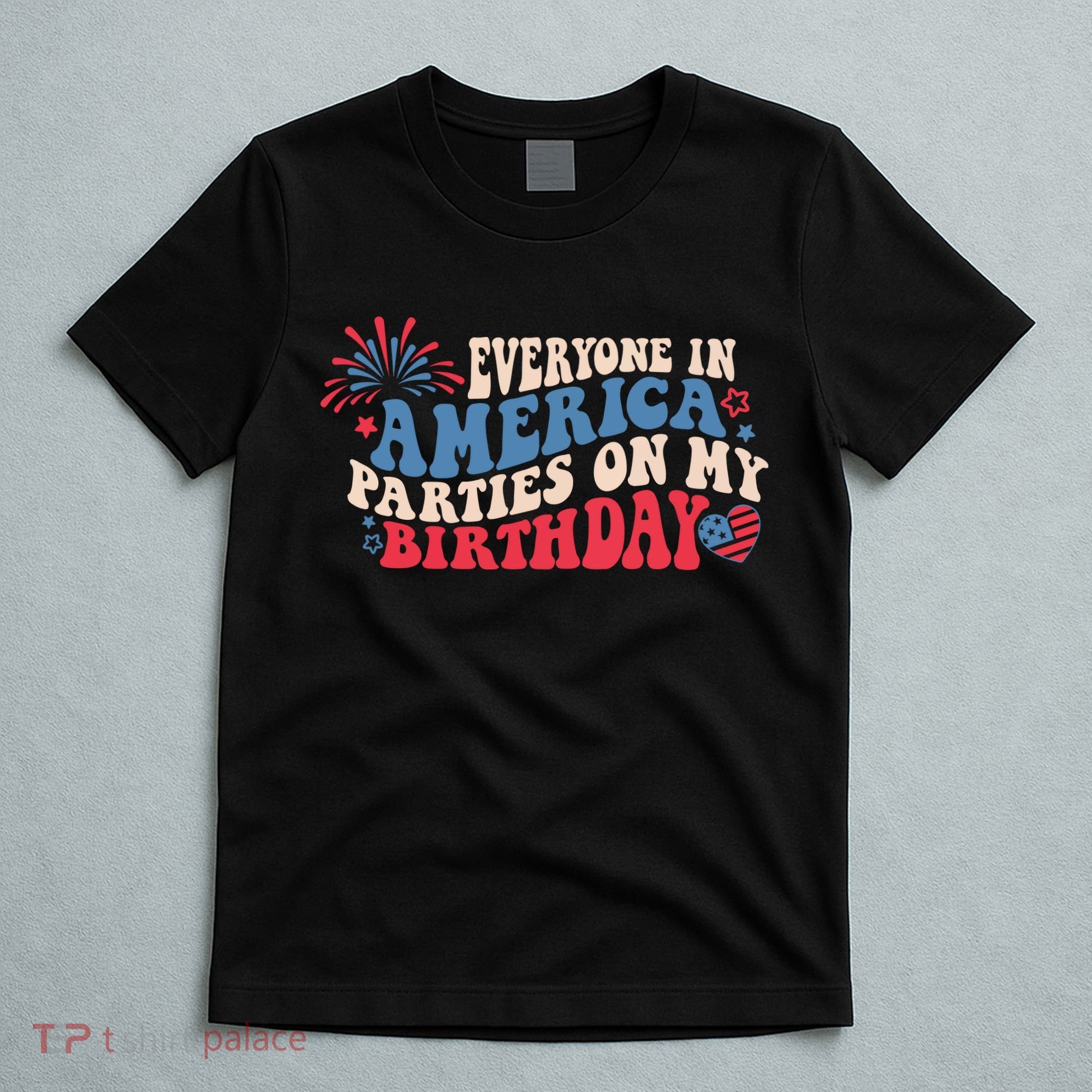 Everyone In America Parties On My Birthday 4th Of July T-Shirt