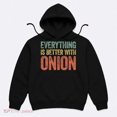Everything Is Better With Onion Hoodie