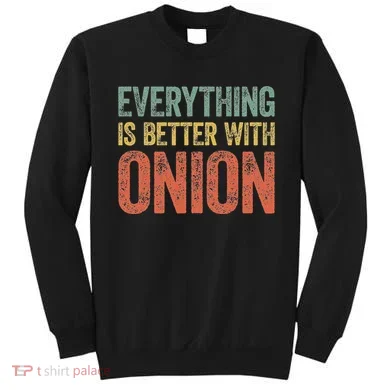 Everything Is Better With Onion Sweatshirt