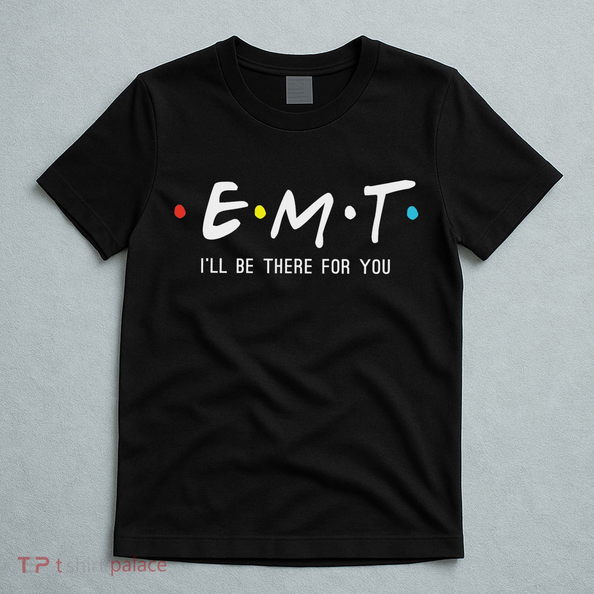 Emt I'll Be There For You Funny Ems Paramedic T-Shirt