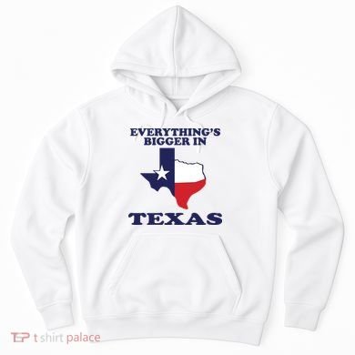 EVERYTHING IS BIGGER IN TEXAS Funny Hoodie