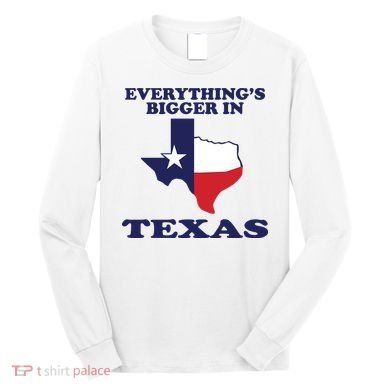 EVERYTHING IS BIGGER IN TEXAS Funny Long Sleeve Shirt