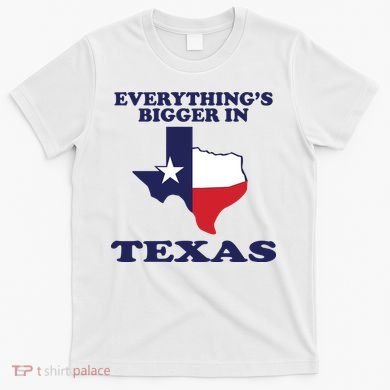 EVERYTHING IS BIGGER IN TEXAS Funny T-Shirt
