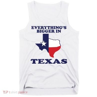 EVERYTHING IS BIGGER IN TEXAS Funny Tank Top