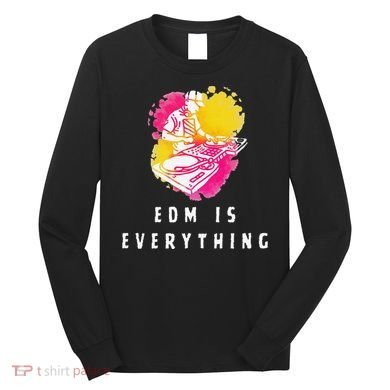 Edm Is Everything Electronic Dance Music Humor Long Sleeve Shirt