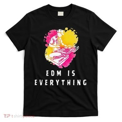 Edm Is Everything Electronic Dance Music Humor T-Shirt