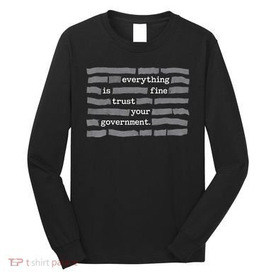 Everything Is Fine Trust Your Government Long Sleeve Shirt