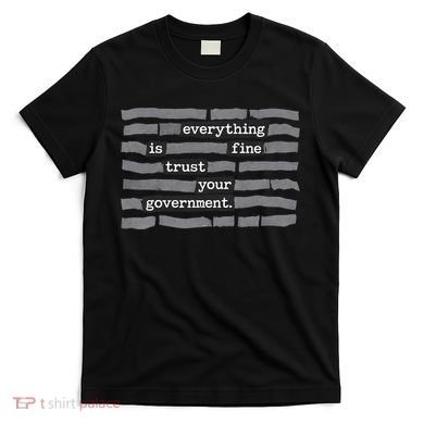 Everything Is Fine Trust Your Government T-Shirt