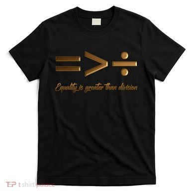 Equality Is Greater Than Division  T-Shirt