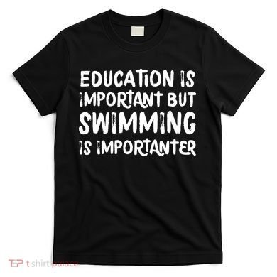 Education Is Important But Swimming Is Importanter T-Shirt
