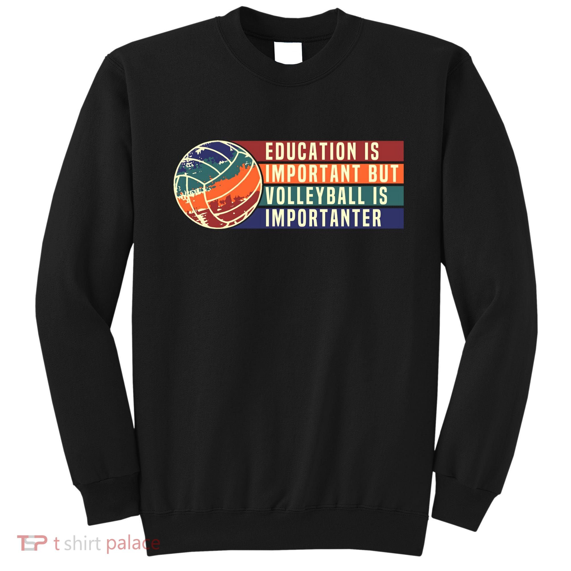 Education Is Important But Volleyball Is Importanter Sweatshirt