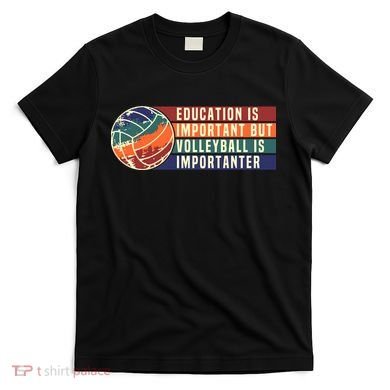 Education Is Important But Volleyball Is Importanter T-Shirt