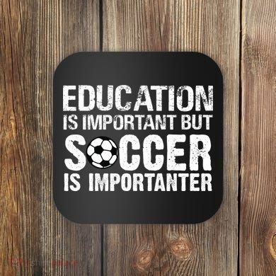 Education Is Important But Soccer Is Importanter Coaster