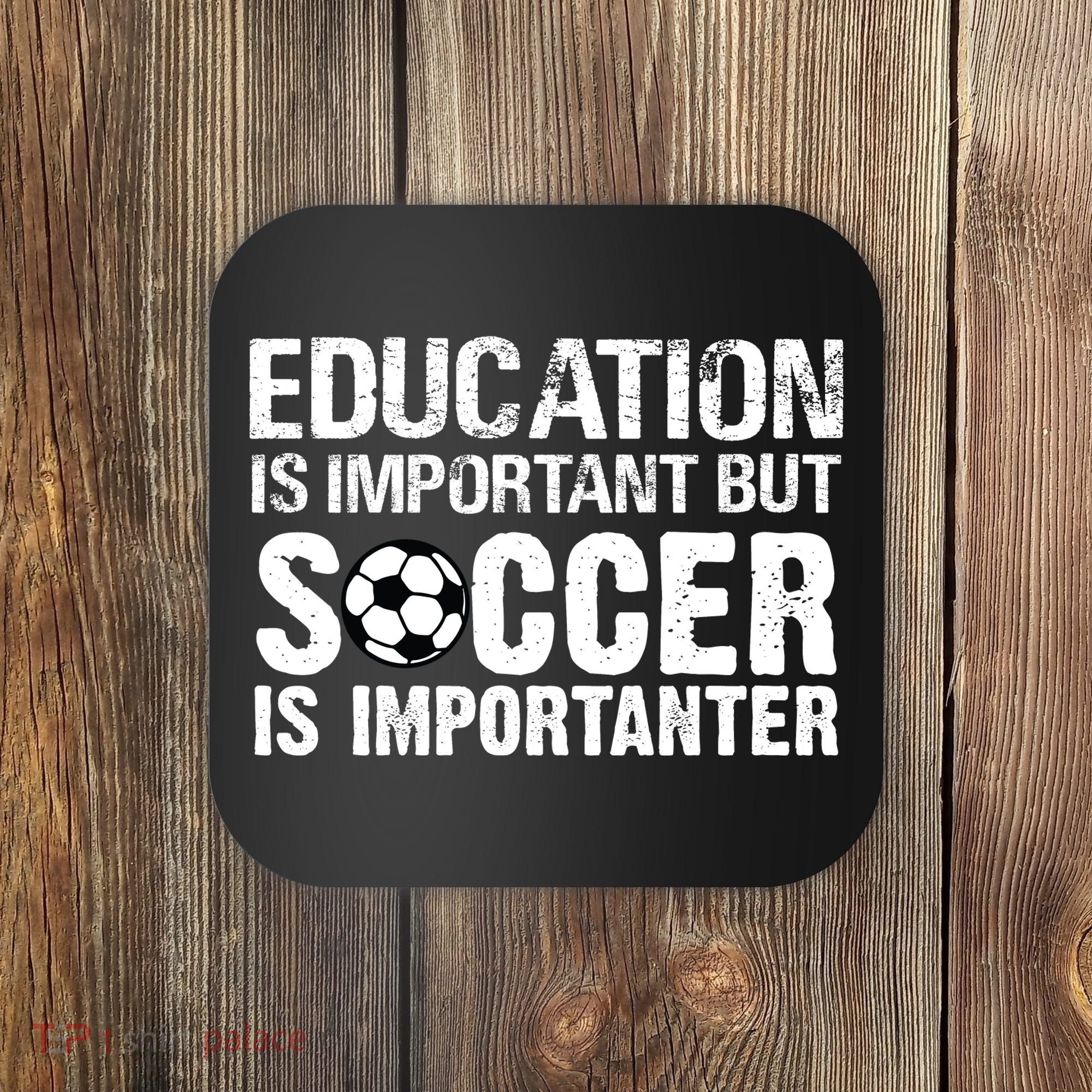 Education Is Important But Soccer Is Importanter Coaster