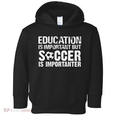 Education Is Important But Soccer Is Importanter Toddler Hoodie
