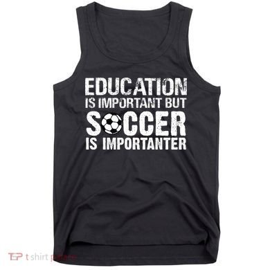 Education Is Important But Soccer Is Importanter Tank Top