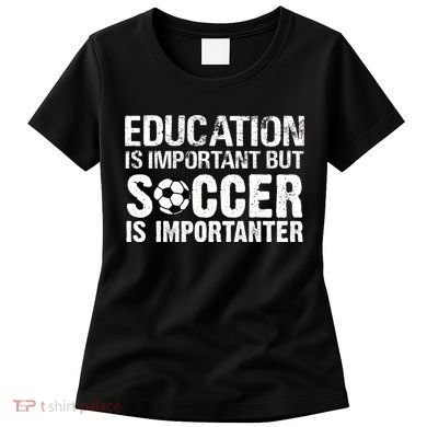 Education Is Important But Soccer Is Importanter Women's T-Shirt