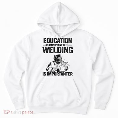 Education Is Important But Welding Is Importanter Welder Hoodie