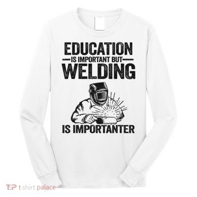 Education Is Important But Welding Is Importanter Welder Long Sleeve Shirt