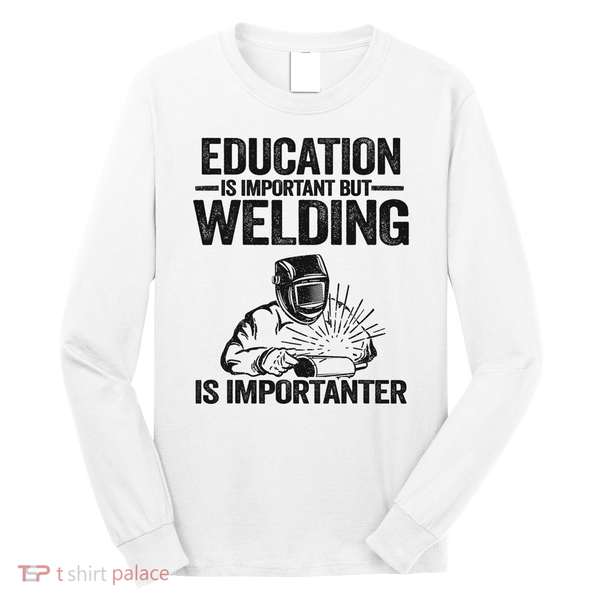 Education Is Important But Welding Is Importanter Welder Long Sleeve Shirt