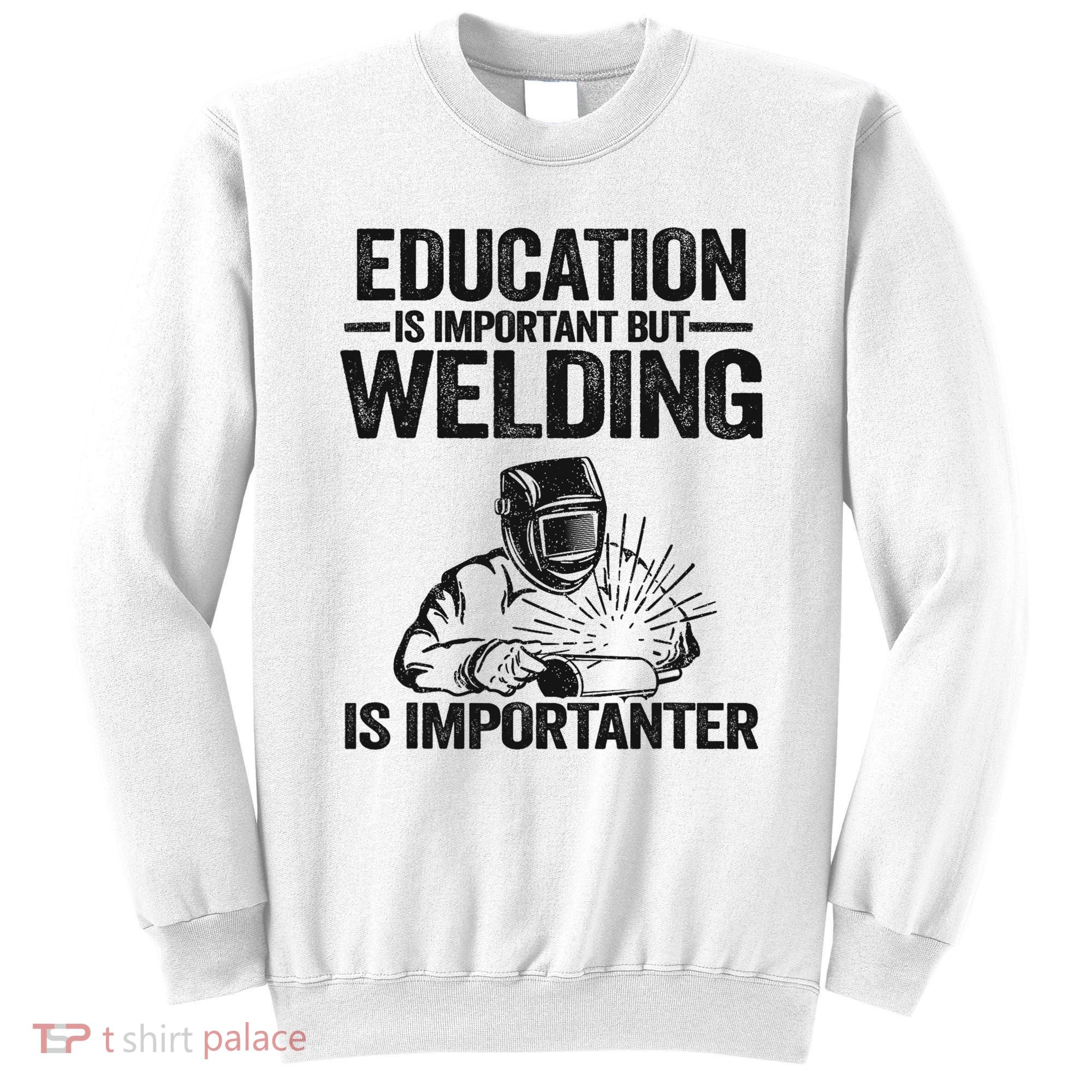 Education Is Important But Welding Is Importanter Welder Sweatshirt