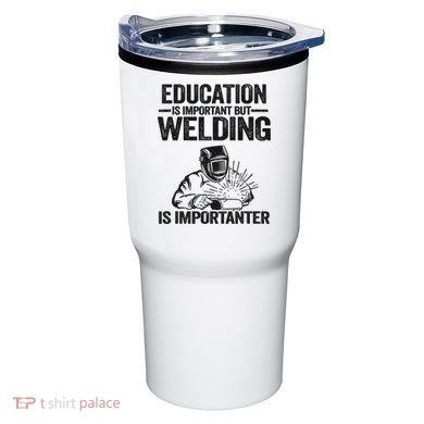 Education Is Important But Welding Is Importanter Welder Tumbler
