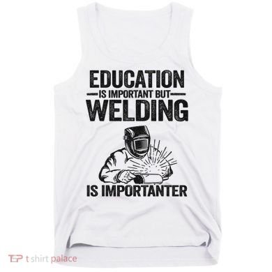 Education Is Important But Welding Is Importanter Welder Tank Top