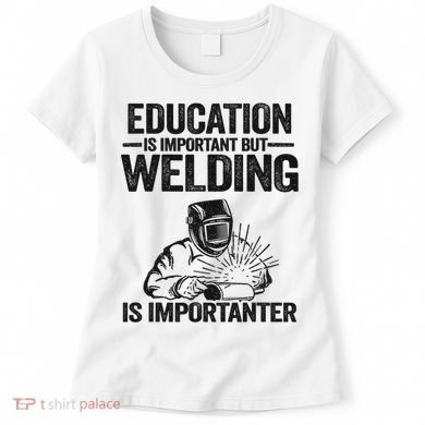Education Is Important But Welding Is Importanter Welder Women's T-Shirt
