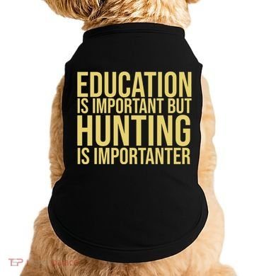 Education Is Important But Hunting Is Importanter Doggie Tank