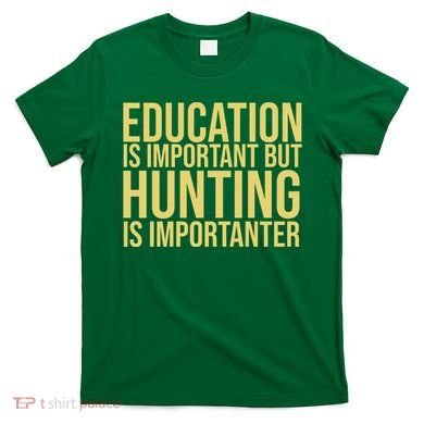 Education Is Important But Hunting Is Importanter T-Shirt