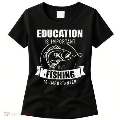 Education Is Important But Fishing Is Importanter Women's T-Shirt